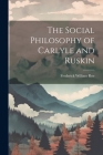 The Social Philosophy of Carlyle and Ruskin By Frederick William 1874- Roe (Created by) Cover Image