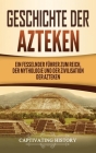 Geschichte der Azteken: Ein fesselnder Führer zum Reich, der Mythologie und der Zivilisation der Azteken By Captivating History Cover Image