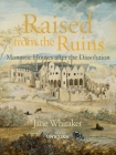 Raised from the Ruins: Monastic Houses after the Dissolution By Jane Whitaker Cover Image