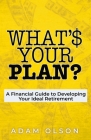 What's Your Plan?: A Financial Guide to Developing Your Ideal Retirement By Adam Olson Cover Image