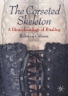 The Corseted Skeleton: A Bioarchaeology of Binding By Rebecca Gibson Cover Image