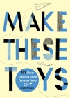 Make These Toys: 101 Clever Creations Using Everyday Items Cover Image