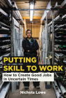 Putting Skill to Work: How to Create Good Jobs in Uncertain Times By Nichola Lowe Cover Image