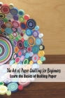 The Art of Paper Quilling for Beginners: Learn the Basics of Quilling Paper: Quilling Book for Kids and Mom, Gifts for Mom By Melissa Hanvelt Cover Image