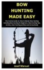Bow Hunting Made Easy: The Concise Guide on How to Master Bow Hunting Including Bow Hunting for Beginners, Bow Hunting Tips, Archery, Deer Hu Cover Image