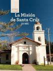 La Misión de Santa Cruz (Discovering Mission Santa Cruz) (Las Misiones de California (the Missions of California)) By Sofia Nunes Cover Image