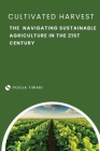 The Cultivated Harvest Navigating Sustainable Agriculture in the 21st Century By Pooja Tiwari Cover Image