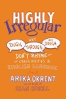 Highly Irregular: Why Tough, Through, and Dough Don't Rhyme--And Other Oddities of the English Language By Arika Okrent, Sean O'Neill (Illustrator) Cover Image
