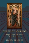 Queen of Sorrows: Plague, Piety, and Power in Late Medieval Italy By Bianca M. Lopez Cover Image