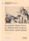 Prosthetic Body Parts in Nineteenth-Century Literature and Culture (Palgrave Studies in Nineteenth-Century Writing and Culture) By Ryan Sweet Cover Image