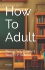 How To Adult: Things You Weren't Taught In School Cover Image