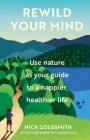 Rewild Your Mind: Use Nature as Your Guide to a Happier, Healthier Life By Nick Goldsmith, Jason Fox (Foreword by) Cover Image