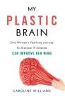 My Plastic Brain: One Woman's Yearlong Journey to Discover If Science Can Improve Her Mind By Caroline Williams Cover Image