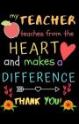 My Teacher Teaches From The Heart And Makes A Difference Thank You!: Teacher Notebook Gift - Teacher Gift Appreciation - Teacher Thank You Gift - Gift Cover Image