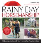 Rainy Day Horsemanship: 50 Exercises to Do with Your Horse When You Can't Ride By Vanessa Bee Cover Image