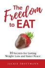 The Freedom to EAT: 10 Secrets for Lasting Weight Loss and Inner Peace By Jackie Trottmann Cover Image