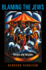 Blaming the Jews: Politics and Delusion (Studies in Antisemitism) By Bernard Harrison Cover Image