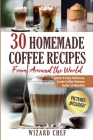 30 Homemade Coffee Recipes From Around The World: Quick & Easy Delicious, Exotic Coffee Recipes Under 15 Minutes! By Wizard Chef Cover Image