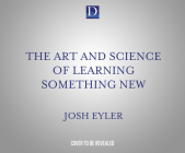 The Art and Science of Learning Something New: Gain Mental Tools to Master Any Subject Faster and Better By Joshua Eyler Ph. D., Joshua Eyler Ph. D. (Read by) Cover Image