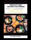 Fertility Diet Recipes for Women: 4 Ultimate Diet and Lifestyle Hacks to Improve Your Fertility By Robin Howell Cover Image