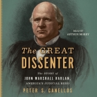 The Great Dissenter: The Story of John Marshall Harlan, America's Judicial Hero By Peter S. Canellos, Arthur Morey (Read by) Cover Image