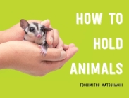 How to Hold Animals By Toshimitsu Matsuhashi Cover Image