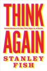 Think Again: Contrarian Reflections on Life, Culture, Politics, Religion, Law, and Education By Stanley Fish Cover Image