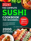 The Complete Sushi cookbook for beginners 2024: Step-By-Step Guide to Prepare Deliciously Healthy Sushi Roll, Sashimi, Nigiri, Tuna, Teriyaki, Tempura Cover Image