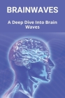 Brainwaves: A Deep Dive Into Brain Waves: Brain Waves Frequency Chart By Dalene Kodish Cover Image