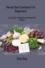 Renal Diet Cookbook For Beginners: Low Sodium, Potassium and Phosphorus Recipes to Avoid Dialysis By Gina Bax Cover Image