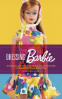 Dressing Barbie: A Celebration of the Clothes That Made America's Favorite Doll and the Incredible Woman Behind Them By Carol Spencer Cover Image