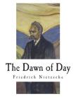 The Dawn of Day: Daybreak: Thoughts on the Prejudices of Morality By John McFarland Kennedy (Translator), Friedrich Wilhelm Nietzsche Cover Image