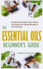 The Essential Oils Beginner's Guide: Everything You Need to Get Started on Essential Oils, Herbal Remedies & Aromatherapy By Charles Gruger Cover Image