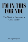 I'm in This for You: The Truth in Becoming a Great Leader By Roger Kingston Cover Image