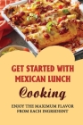 Get Started With Mexican Lunch Cooking: Enjoy The Maximum Flavor From Each Ingredient By Bud Paino Cover Image