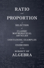 Ratio and Proportion - A Selection of Classic Mathematical Articles Containing Examples and Exercises on the Subject of Algebra (Mathematics Series) By Various Cover Image