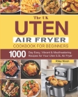 The UK Uten Air Fryer Cookbook For Beginners: 1000-Day Easy, Vibrant & Mouthwatering Recipes for Your Uten 5.5L Air Fryer By Riley Nixon Cover Image