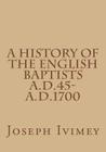 A History of the English Baptists A.D.45-A.D.1700 Cover Image