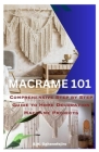 Macrame 101: Comprehensive Step by Step Guide to Home Decoration Macrame Projects Cover Image