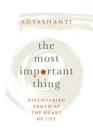The Most Important Thing: Discovering Truth at the Heart of Life By Adyashanti Cover Image