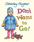 Don't Want to Go! By Shirley Hughes, Shirley Hughes (Illustrator) Cover Image