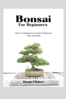 Bonsai for beginners: Tips on creating and caring for Miniature Trees with Ease By Pamela P. Robert Cover Image