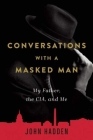 Conversations with a Masked Man: My Father, the CIA, and Me By John Hadden Cover Image