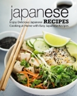 Japanese Recipes: Enjoy Delicious Japanese Cooking at Home with Easy Japanese Recipes By Booksumo Press Cover Image
