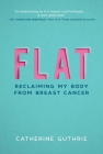 Flat: Reclaiming My Body from Breast Cancer By Catherine Guthrie Cover Image