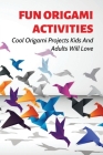 Fun Origami Activities: Cool Origami Projects Kids And Adults Will Love: Origami For Birthday Parties Or Weddings Cover Image