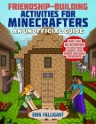 Friendship-Building Activities for Minecrafters: More Than 50 Activities to Help Kids Connect with Others and Build Friendships! Cover Image