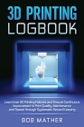3D Printing Logbook: Learn from 3D Printing Failures and Ensure Continuous Improvement in Print Quality, Maintenance and Speed through Syst By Bob Mather Cover Image