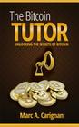 The Bitcoin Tutor: Unlocking the Secrets of Bitcoin By Marc a. Carignan Cover Image
