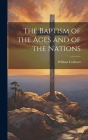 The Baptism of the Ages and of the Nations By William Cathcart Cover Image
